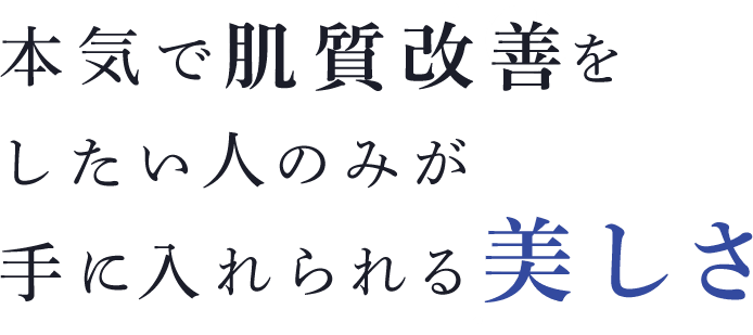 本気で肌質改善をしたい人のみが手に入れられる美しさ